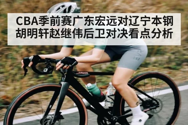 CBA季前赛广东宏远对辽宁本钢胡明轩赵继伟后卫对决看点分析