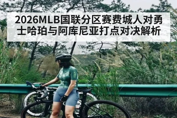 2026MLB国联分区赛费城人对勇士哈珀与阿库尼亚打点对决解析