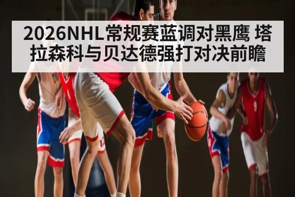 2026NHL常规赛蓝调对黑鹰 塔拉森科与贝达德强打对决前瞻