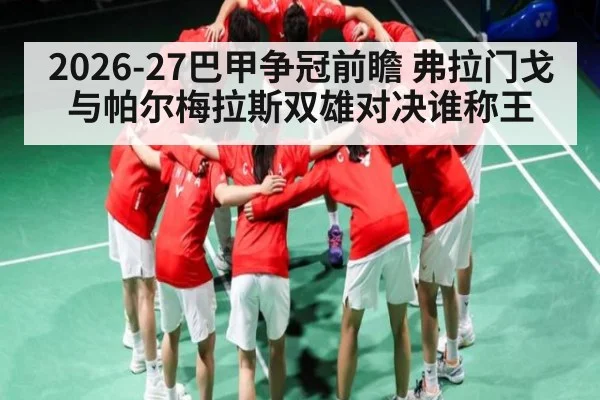 2026-27巴甲争冠前瞻 弗拉门戈与帕尔梅拉斯双雄对决谁称王