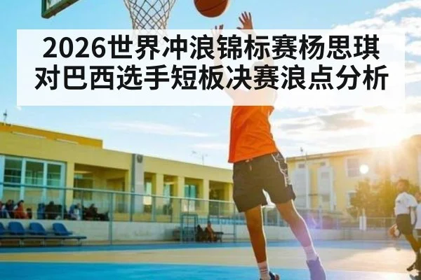2026世界冲浪锦标赛杨思琪对巴西选手短板决赛浪点分析