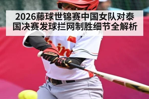 2026藤球世锦赛中国女队对泰国决赛发球拦网制胜细节全解析
